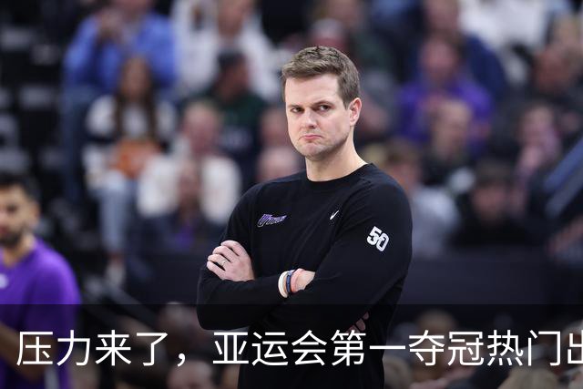压力来了，亚运会第一夺冠热门出炉，中国男篮面临四重考验